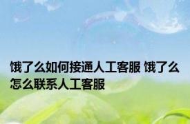 饿了么如何接通人工客服 饿了么怎么联系人工客服