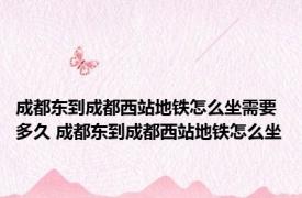 成都东到成都西站地铁怎么坐需要多久 成都东到成都西站地铁怎么坐