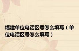 福建单位电话区号怎么填写（单位电话区号怎么填写）