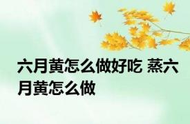 六月黄怎么做好吃 蒸六月黄怎么做