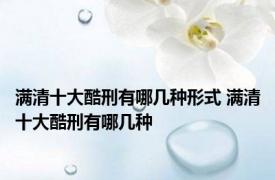 满清十大酷刑有哪几种形式 满清十大酷刑有哪几种
