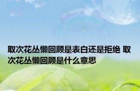 取次花丛懒回顾是表白还是拒绝 取次花丛懒回顾是什么意思
