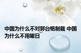 中国为什么不对郭台铭制裁 中国为什么不用曜日