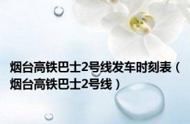 烟台高铁巴士2号线发车时刻表（烟台高铁巴士2号线）