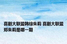 喜剧大联盟韩综朱莉 喜剧大联盟郑朱莉是哪一期