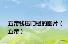 五帝钱压门槛的图片（五帝）