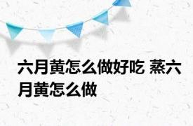 六月黄怎么做好吃 蒸六月黄怎么做