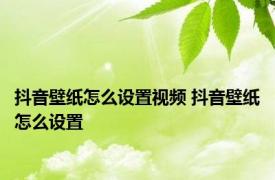 抖音壁纸怎么设置视频 抖音壁纸怎么设置
