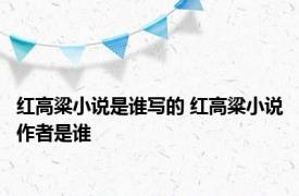 红高粱小说是谁写的 红高粱小说作者是谁