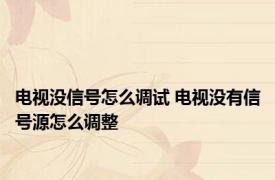 电视没信号怎么调试 电视没有信号源怎么调整