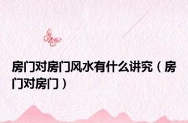 房门对房门风水有什么讲究（房门对房门）