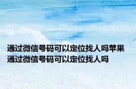 通过微信号码可以定位找人吗苹果 通过微信号码可以定位找人吗