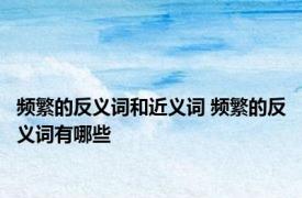频繁的反义词和近义词 频繁的反义词有哪些