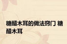糖醋木耳的做法窍门 糖醋木耳 