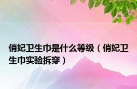俏妃卫生巾是什么等级（俏妃卫生巾实验拆穿）