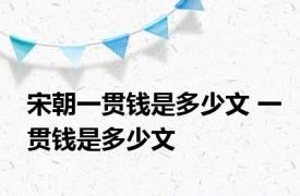 宋朝一贯钱是多少文 一贯钱是多少文