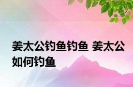 姜太公钓鱼钓鱼 姜太公如何钓鱼