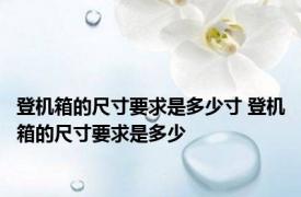 登机箱的尺寸要求是多少寸 登机箱的尺寸要求是多少