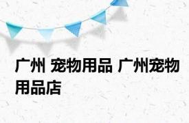 广州 宠物用品 广州宠物用品店 