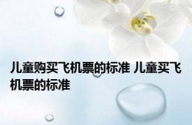 儿童购买飞机票的标准 儿童买飞机票的标准