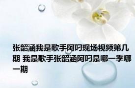 张韶涵我是歌手阿叼现场视频第几期 我是歌手张韶涵阿叼是哪一季哪一期