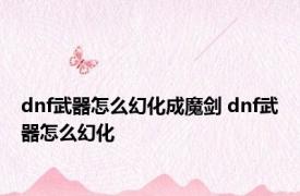 dnf武器怎么幻化成魔剑 dnf武器怎么幻化