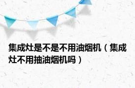 集成灶是不是不用油烟机（集成灶不用抽油烟机吗）