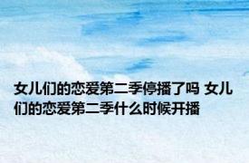 女儿们的恋爱第二季停播了吗 女儿们的恋爱第二季什么时候开播