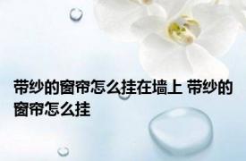 带纱的窗帘怎么挂在墙上 带纱的窗帘怎么挂
