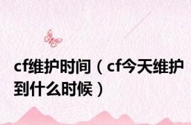 cf维护时间（cf今天维护到什么时候）