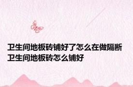 卫生间地板砖铺好了怎么在做隔断 卫生间地板砖怎么铺好