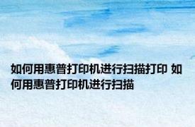 如何用惠普打印机进行扫描打印 如何用惠普打印机进行扫描