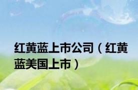 红黄蓝上市公司（红黄蓝美国上市）
