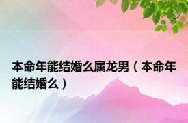 本命年能结婚么属龙男（本命年能结婚么）