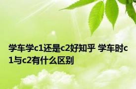 学车学c1还是c2好知乎 学车时c1与c2有什么区别