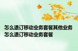 怎么退订移动业务套餐其他业务 怎么退订移动业务套餐
