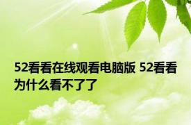 52看看在线观看电脑版 52看看为什么看不了了