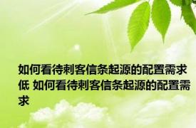 如何看待刺客信条起源的配置需求低 如何看待刺客信条起源的配置需求