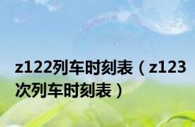 z122列车时刻表（z123次列车时刻表）