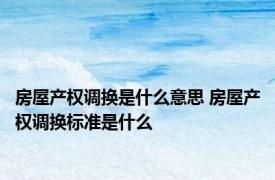 房屋产权调换是什么意思 房屋产权调换标准是什么