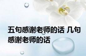 五句感谢老师的话 几句感谢老师的话