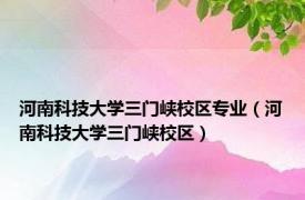 河南科技大学三门峡校区专业（河南科技大学三门峡校区）