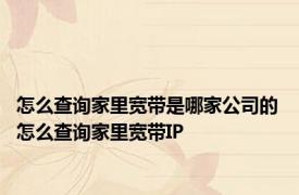 怎么查询家里宽带是哪家公司的 怎么查询家里宽带IP