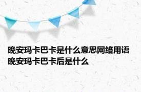 晚安玛卡巴卡是什么意思网络用语 晚安玛卡巴卡后是什么