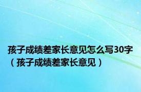 孩子成绩差家长意见怎么写30字（孩子成绩差家长意见）