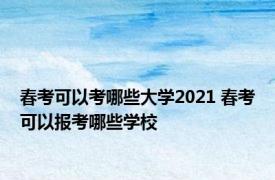 春考可以考哪些大学2021 春考可以报考哪些学校