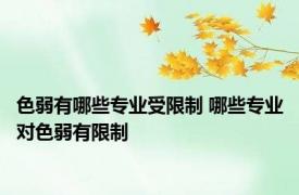 色弱有哪些专业受限制 哪些专业对色弱有限制