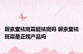 碧素堂祛斑霜能祛斑吗 碧素堂祛斑霜是正规产品吗