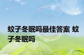 蚊子冬眠吗最佳答案 蚊子冬眠吗