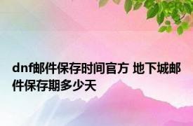 dnf邮件保存时间官方 地下城邮件保存期多少天